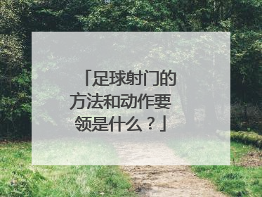 足球射门的方法和动作要领是什么？