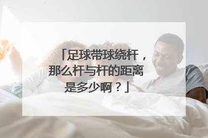 足球带球绕杆，那么杆与杆的距离是多少啊？