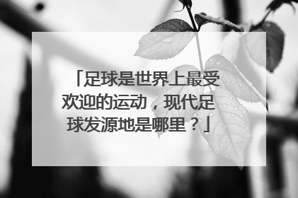 足球是世界上最受欢迎的运动，现代足球发源地是哪里？