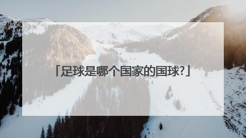 「足球是哪个国家的国球?」哪个国家把足球称为国球