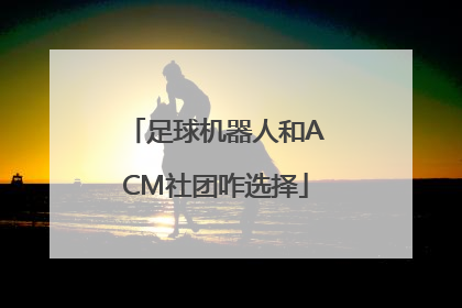 足球机器人和ACM社团咋选择