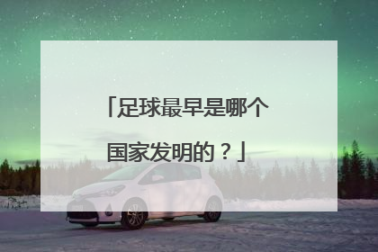 足球最早是哪个国家发明的？