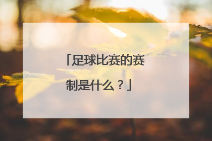 足球比赛的赛制是什么？