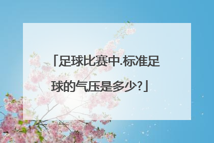 足球比赛中.标准足球的气压是多少?