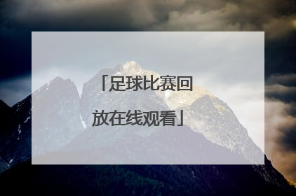 「足球比赛回放在线观看」直播中国足球比赛在线观看