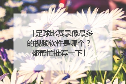 足球比赛录像最多的视频软件是哪个？都帮忙推荐一下