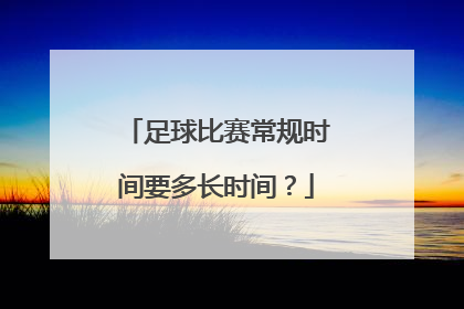 足球比赛常规时间要多长时间？