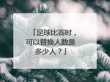 足球比赛时，可以替换人数是多少人？