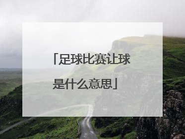 「足球比赛让球是什么意思」足球比赛让球0.5\/1是什么意思