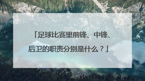 足球比赛里前锋、中锋、后卫的职责分别是什么？