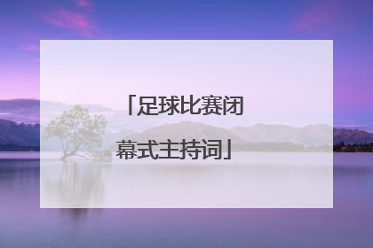 足球比赛闭幕式主持词