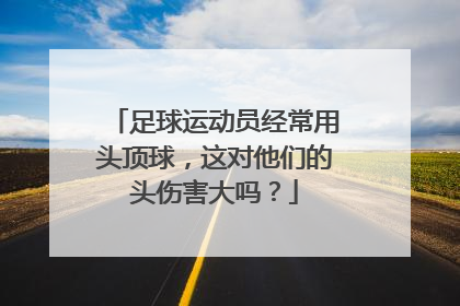 足球运动员经常用头顶球，这对他们的头伤害大吗？