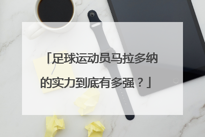 足球运动员马拉多纳的实力到底有多强？