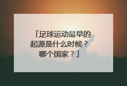 足球运动最早的起源是什么时候？哪个国家？