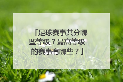 足球赛事共分哪些等级？最高等级的赛事有哪些？