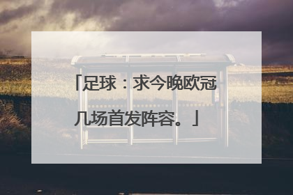 足球：求今晚欧冠几场首发阵容。