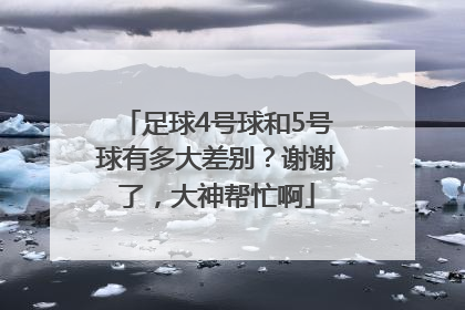 足球4号球和5号球有多大差别？谢谢了，大神帮忙啊