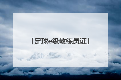 「足球e级教练员证」足球e级教练员证书如何查询