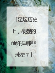 足坛历史上，最强的前锋是哪些球星？