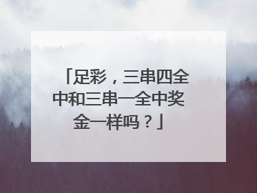 足彩，三串四全中和三串一全中奖金一样吗？