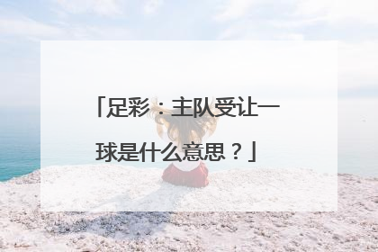 足彩：主队受让一球是什么意思？