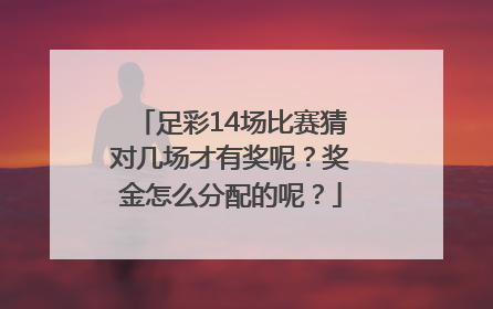 足彩14场比赛猜对几场才有奖呢？奖金怎么分配的呢？