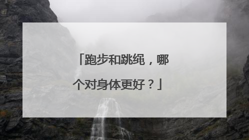 跑步和跳绳，哪个对身体更好？