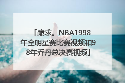 跪求。NBA1998年全明星赛比赛视频和98年乔丹总决赛视频