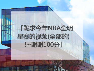 跪求今年NBA全明星赛的视频(全部的)!~谢谢100分