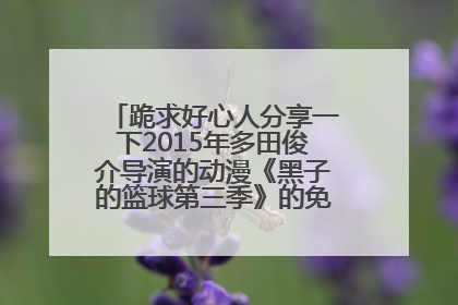 跪求好心人分享一下2015年多田俊介导演的动漫《黑子的篮球第三季》的免费百度网盘资源