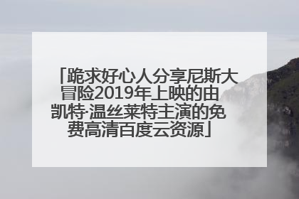 跪求好心人分享尼斯大冒险2019年上映的由凯特·温丝莱特主演的免费高清百度云资源