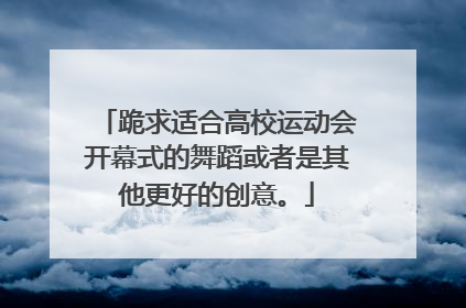 跪求适合高校运动会开幕式的舞蹈或者是其他更好的创意。