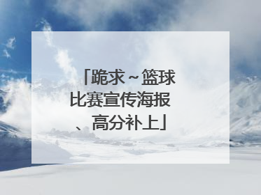 跪求～篮球比赛宣传海报、高分补上