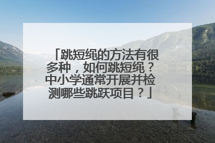 跳短绳的方法有很多种，如何跳短绳？中小学通常开展并检测哪些跳跃项目？