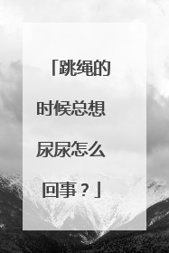 跳绳的时候总想尿尿怎么回事？