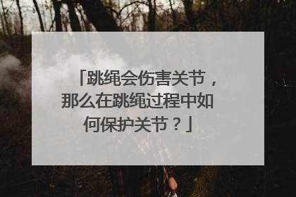 跳绳会伤害关节，那么在跳绳过程中如何保护关节？