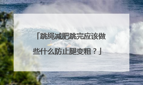 跳绳减肥跳完应该做些什么防止腿变粗？