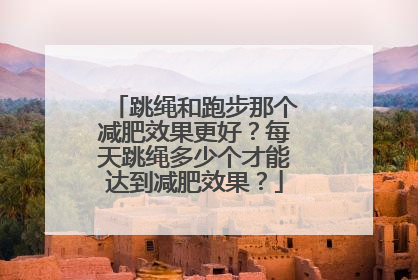 跳绳和跑步那个减肥效果更好？每天跳绳多少个才能达到减肥效果？