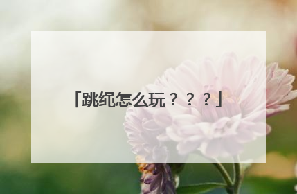 跳绳怎么玩？？？