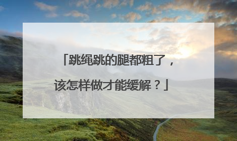 跳绳跳的腿都粗了，该怎样做才能缓解？