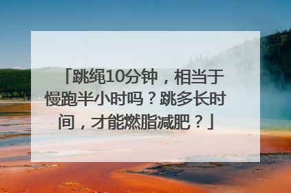 跳绳10分钟，相当于慢跑半小时吗？跳多长时间，才能燃脂减肥？