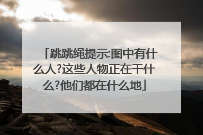 跳跳绳提示:图中有什么人?这些人物正在干什么?他们都在什么地