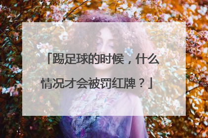 踢足球的时候，什么情况才会被罚红牌？