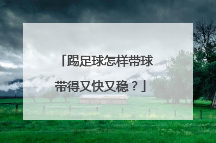 踢足球怎样带球带得又快又稳？