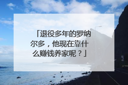 退役多年的罗纳尔多，他现在靠什么赚钱养家呢？