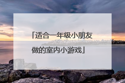 适合一年级小朋友做的室内小游戏