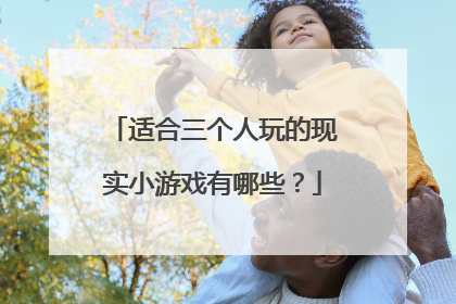 适合三个人玩的现实小游戏有哪些？