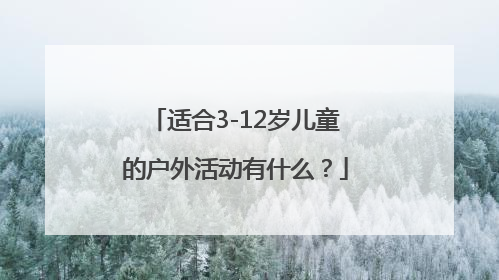 适合3-12岁儿童的户外活动有什么？