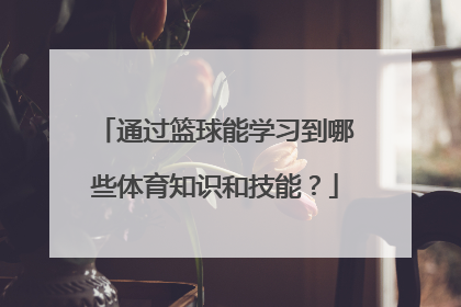 通过篮球能学习到哪些体育知识和技能？