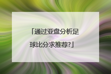 通过亚盘分析足球比分求推荐?